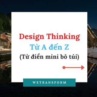 Design Thinking
Từ A đến Z
(Từ điển mini bỏ túi)
W E T R A N S F O R M
 
