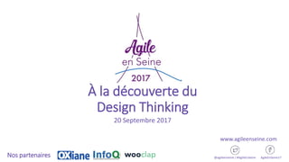 À la découverte du
Design Thinking
20 Septembre 2017
@agileenseine / #AgileEnSeine AgileEnSeine17Nos partenaires
www.agileenseine.com
 