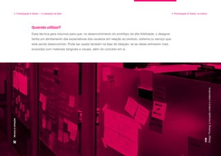 Essa técnica gera insumos para que, no desenvolvimento do protótipo de alta fidelidade, o designer
tenha um alinhamento das expectativas dos usuários em relação ao produto, sistema ou serviço que
está sendo desenvolvido. Pode ser usada também na fase de ideação, se as ideias estiverem mais
evoluídas com materiais tangíveis e visuais, além do conceito em si.
Quando utilizar?
Design
Thinking:
a
inovação
criativa
e
colaborativa
108
4. Prototipação & Testes — A validação da ideia 4. Prototipação & Testes: na prática
Museu
e
votação
 