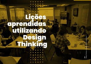 Design
Thinking:
a
inovação
criativa
e
colaborativa
121
Lições
aprendidas
utilizando
Design
Thinking
 