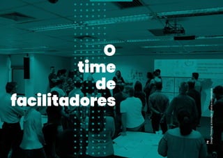 O
time
de
facilitadores
Design
Thinking:
a
inovação
criativa
e
colaborativa
76
 