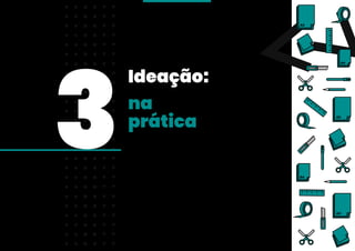 Ideação:
3na
prática
 