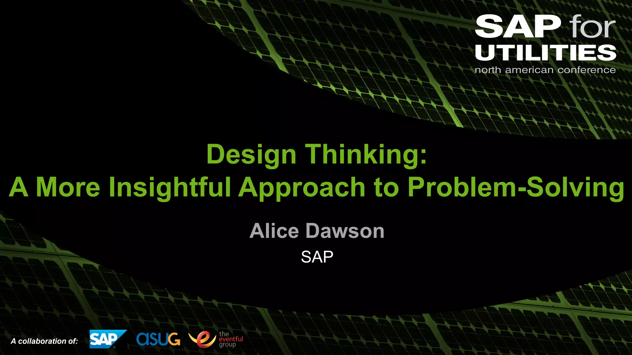 A collaboration of:
Design Thinking:
A More Insightful Approach to Problem-Solving
Alice Dawson
SAP
 