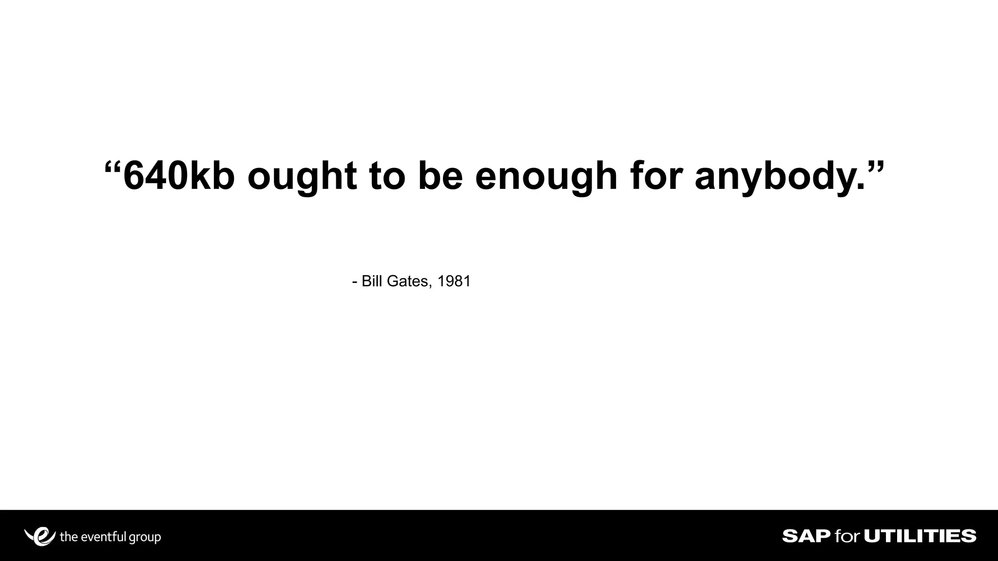 “640kb ought to be enough for anybody.”
- Bill Gates, 1981
 