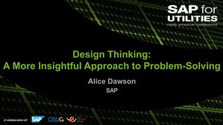 A collaboration of:
Design Thinking:
A More Insightful Approach to Problem-Solving
Alice Dawson
SAP
 