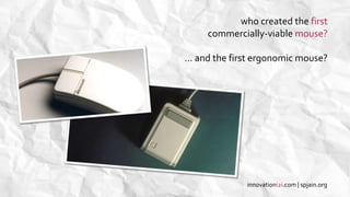 who created the first
commercially-viable mouse?
… and the first ergonomic mouse?
innovationi2i.com | spjain.org
 