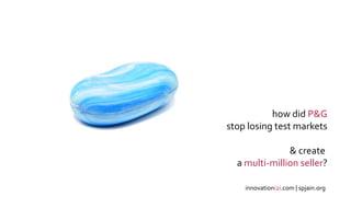 xx
how did P&G
stop losing test markets
& create
a multi-million seller?
innovationi2i.com | spjain.org
 