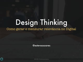 #BHSM @estevaosoares
Design Thinking
Como gerar e mensurar relevância no Digital
@estevaosoares
 