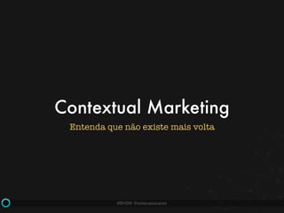 #BHSM @estevaosoares
Contextual Marketing
Entenda que não existe mais volta
 