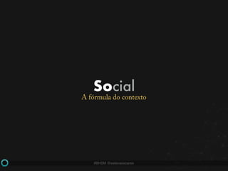 #BHSM @estevaosoares
Social
A fórmula do contexto
 