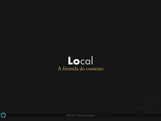 #BHSM @estevaosoares
Local
A fórmula do contexto
 