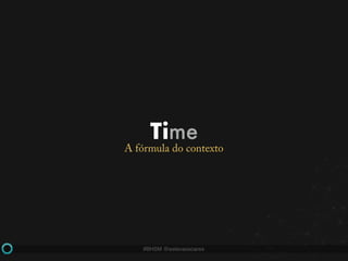 #BHSM @estevaosoares
Time
A fórmula do contexto
 