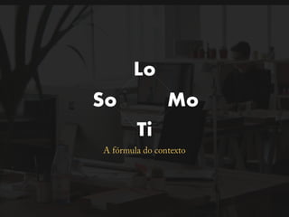 Ti
A fórmula do contexto
So
Lo
Mo
 