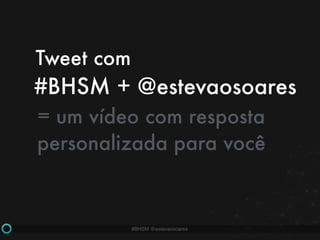 #BHSM @estevaosoares
= um vídeo com resposta
personalizada para você
Tweet com
#BHSM + @estevaosoares
 