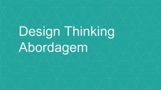 Design Thinking
Abordagem
 