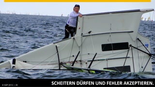 © SAP 2013 | AG. All rights reserved.
   ©  2013 SAP 20
                                        SCHEITERN	
  DÜRFEN	
  UND	
  FEHLER	
  AKZEPTIEREN.	
  
                                                                                       © SAP 201220 20
                                                                                      Public      |
 