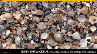 © SAP 2013 | AG. All rights reserved.
   ©  2013 SAP 31
                                        IDEEN	
  ENTWICKELN.	
  Vielen	
  Ideen	
  helfen,	
  die	
  rich1ge	
  Idee	
  zu	
  ﬁnden.	
  
                                                                                                                          © SAP 201231 31
                                                                                                                         Public      |
 