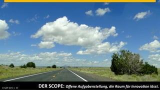 © SAP 2013 | AG. All rights reserved.
   ©  2013 SAP 37
                                        DER	
  SCOPE:	
  Oﬀene	
  Aufgabenstellung,	
  die	
  Raum	
  für	
  Innova1on	
  lässt.	
  	
  
                                                                                                                         © SAP 201237 37
                                                                                                                        Public      |
 