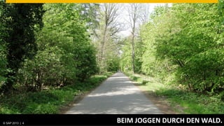© SAP 2013 | AG. All rights reserved.
   ©  2013 SAP 4
                                        BEIM	
  JOGGEN	
  DURCH	
  DEN	
  WALD.	
  
                                                                          © SAP 2012 | 4
                                                                        Public      4
 