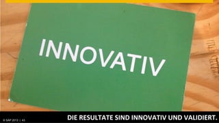 © SAP 2013 | AG. All rights reserved.
   ©  2013 SAP 43
                                        DIE	
  RESULTATE	
  SIND	
  INNOVATIV	
  UND	
  VALIDIERT.	
  
                                                                                            © SAP 201243 43
                                                                                           Public      |
 