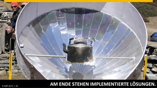 © SAP 2013 | AG. All rights reserved.
   ©  2013 SAP 44
                                        AM	
  ENDE	
  STEHEN	
  IMPLEMENTIERTE	
  LÖSUNGEN.	
  
                                                                                      © SAP 201244| 44
                                                                                     Public
 