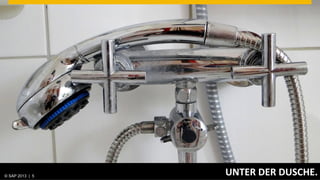 © SAP 2013 | AG. All rights reserved.
   ©  2013 SAP 5
                                        UNTER	
  DER	
  DUSCHE.	
  
                                                          © SAP 20125 | 5
                                                        Public
 