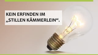 KEIN	
  ERFINDEN	
  IM	
  
„STILLEN	
  KÄMMERLEIN“.	
  
 