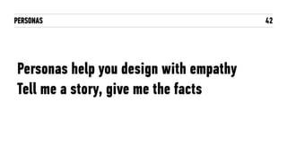 PERSONAS 42
Tell me a story, give me the facts
Personas help you design with empathy
 