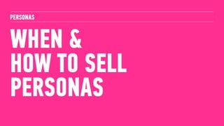 WHEN &
HOW TO SELL
PERSONAS
PERSONAS
 