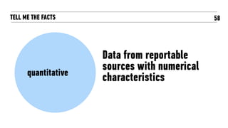 58TELL ME THE FACTS
quantitative
Data from reportable
sources with numerical
characteristics
 