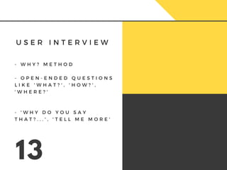 U S E R I N T E R V I E W
13
- W H Y ? M E T H O D
- O P E N - E N D E D Q U E S T I O N S
L I K E ' W H A T ? ' , ' H O W ? ' ,
' W H E R E ? '
- ' W H Y D O Y O U S A Y
T H A T ? . . . ' , ' T E L L M E M O R E '
 