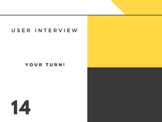 U S E R I N T E R V I E W
14
Y O U R T U R N !
 