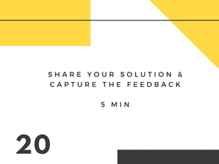 S H A R E Y O U R S O L U T I O N &
C A P T U R E T H E F E E D B A C K
5 M I N
20
 