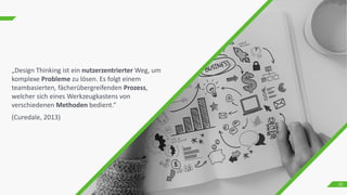 20
„Design Thinking ist ein nutzerzentrierter Weg, um
komplexe Probleme zu lösen. Es folgt einem
teambasierten, fächerübergreifenden Prozess,
welcher sich eines Werkzeugkastens von
verschiedenen Methoden bedient.“
(Curedale, 2013)
 