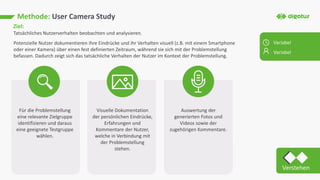 Methode: User Camera Study
Ziel:
Tatsächliches Nutzerverhalten beobachten und analysieren.
Potenzielle Nutzer dokumentiere...