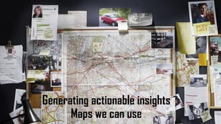 Generating actionable insights
Maps we can use
 