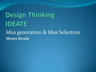 Idea generation & Idea Selection
Moses Siwale
 