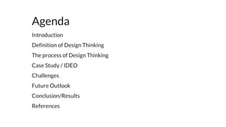 Introduction
Definition of Design Thinking
The process of Design Thinking
Case Study / IDEO
Challenges
Future Outlook
Conclusion/Results
References
Agenda
 