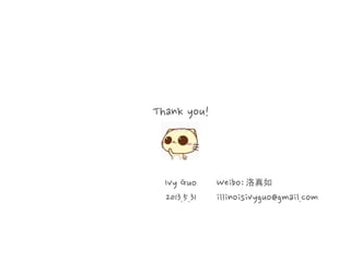 Thank you!

Ivy Guo
2013.5.31

Weibo: 洛真如
illinoisivyguo@gmail.com

 