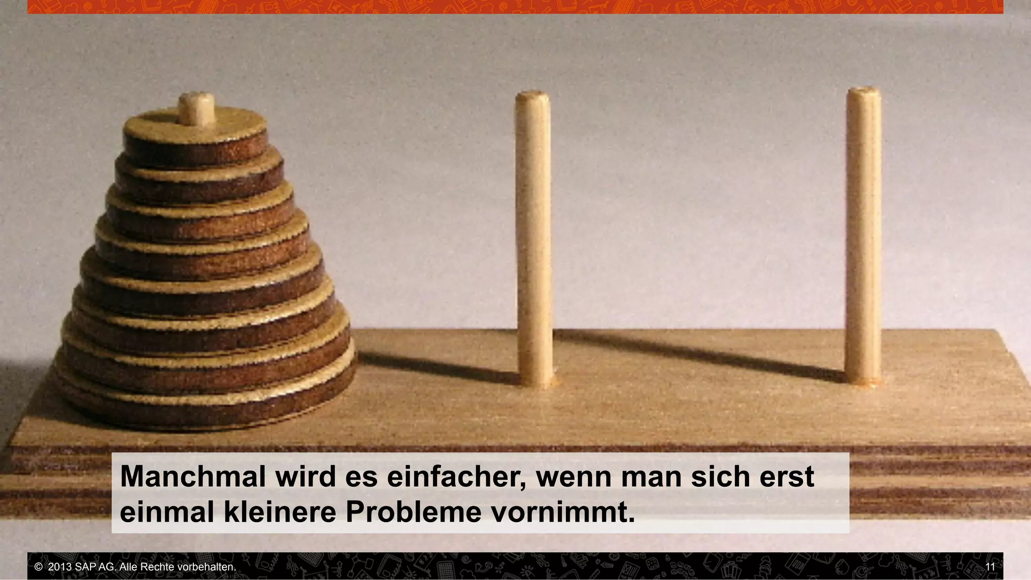 Manchmal wird es einfacher, wenn man sich erst
einmal kleinere Probleme vornimmt.
©  2013 SAP AG. Alle Rechte vorbehalten..
vorbehalten.

11

 