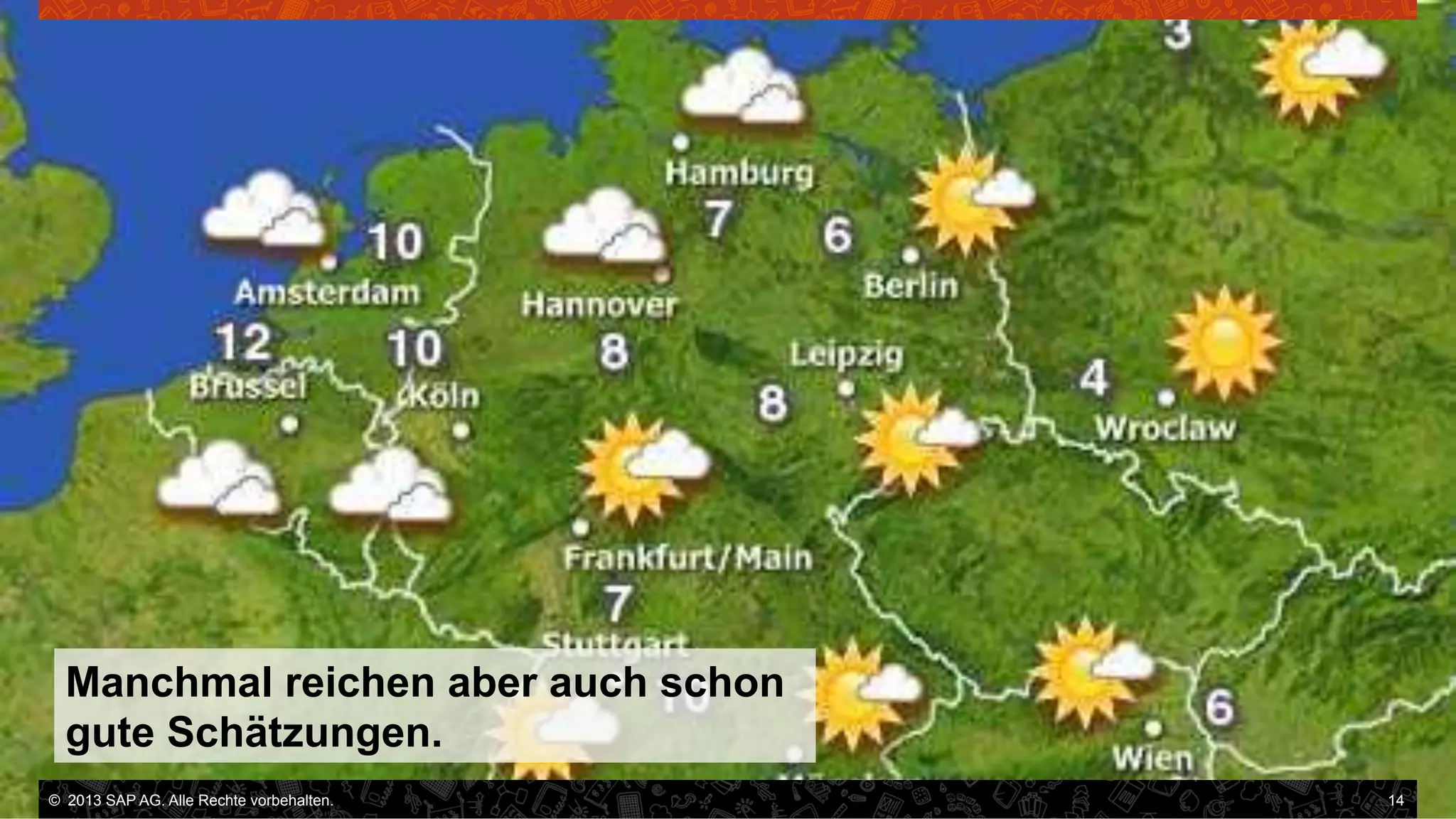Manchmal reichen aber auch schon
gute Schätzungen.
©  2013 SAP AG. Alle Rechte vorbehalten..
vorbehalten.

14

 