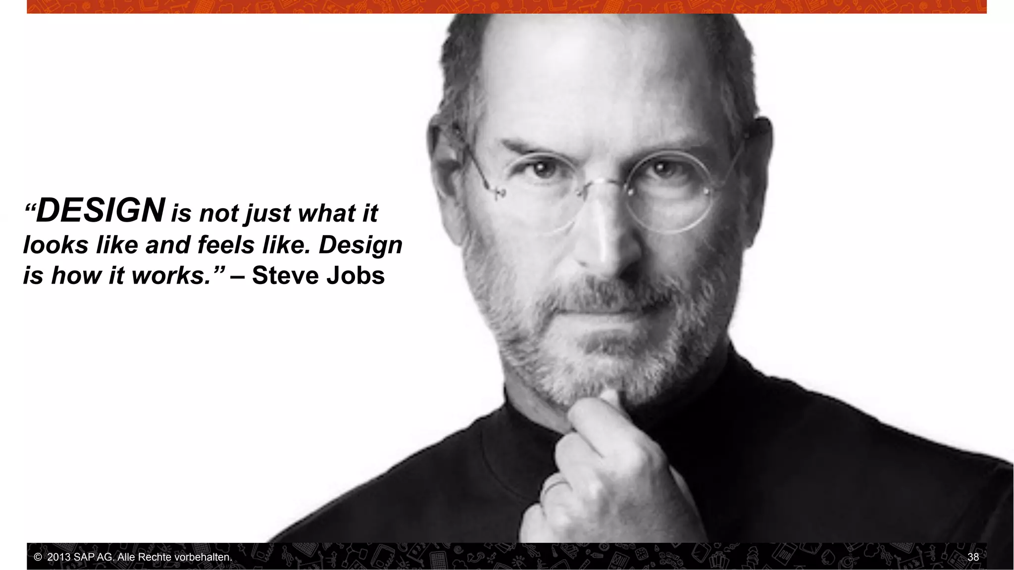 “DESIGN is not just what it
looks like and feels like. Design
is how it works.” – Steve Jobs

©  2013 SAP AG. Alle Rechte vorbehalten..
vorbehalten.

38

 