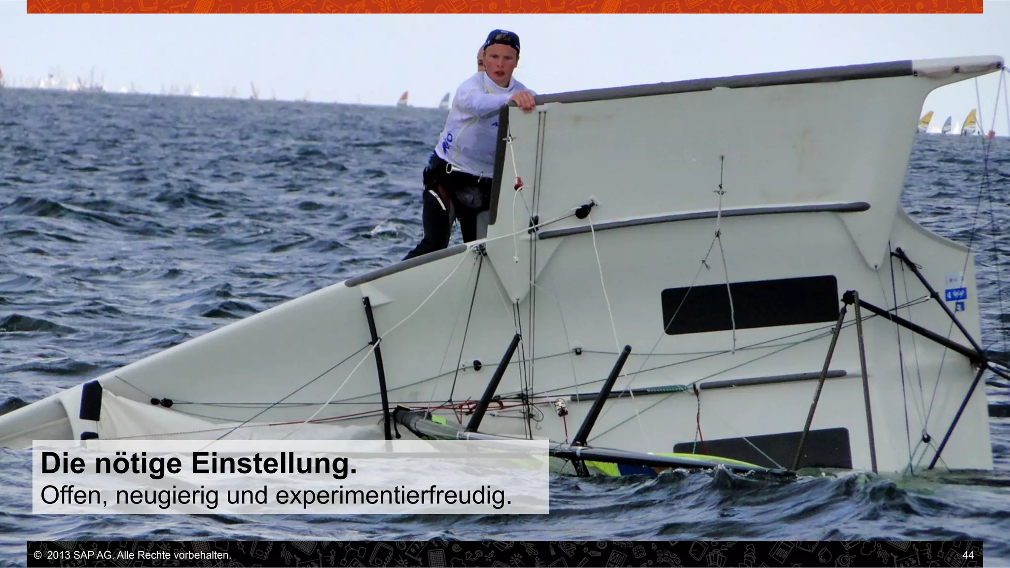 Die nötige Einstellung.
Offen, neugierig und experimentierfreudig.
©  2013 SAP AG. Alle Rechte vorbehalten..
vorbehalten.

44

 