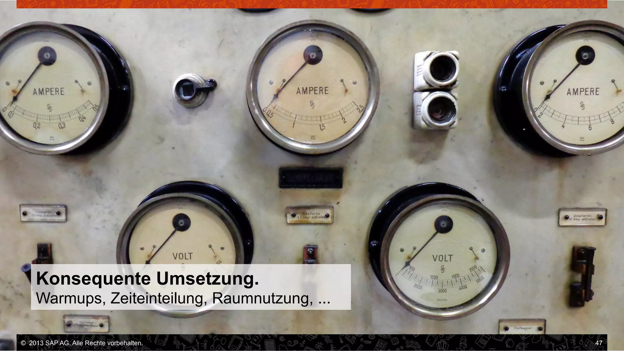 Konsequente Umsetzung.
Warmups, Zeiteinteilung, Raumnutzung, ...
©  2013 SAP AG. Alle Rechte vorbehalten..
vorbehalten.

47

 