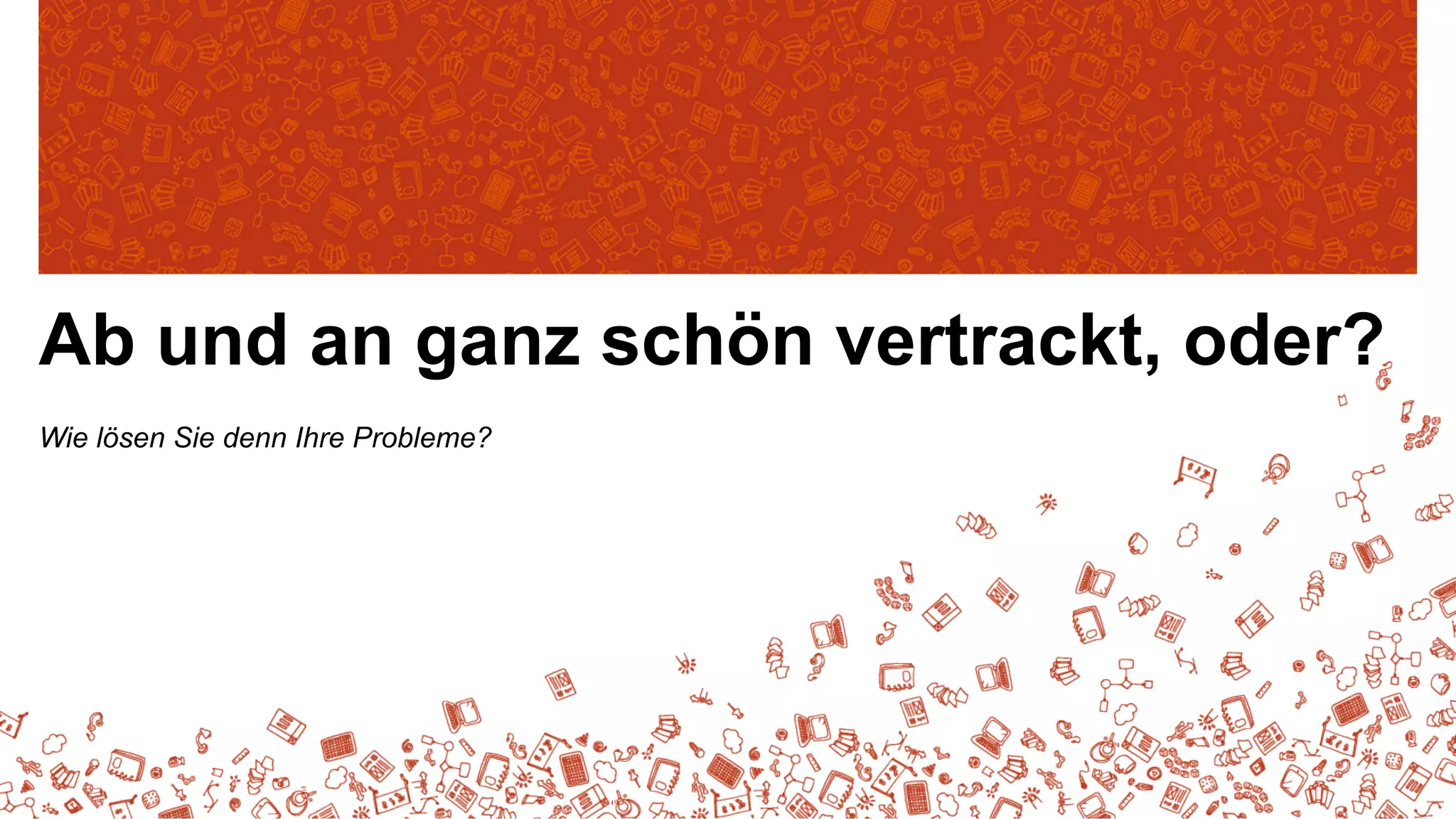 Ab und an ganz schön vertrackt, oder?
Wie lösen Sie denn Ihre Probleme?

 