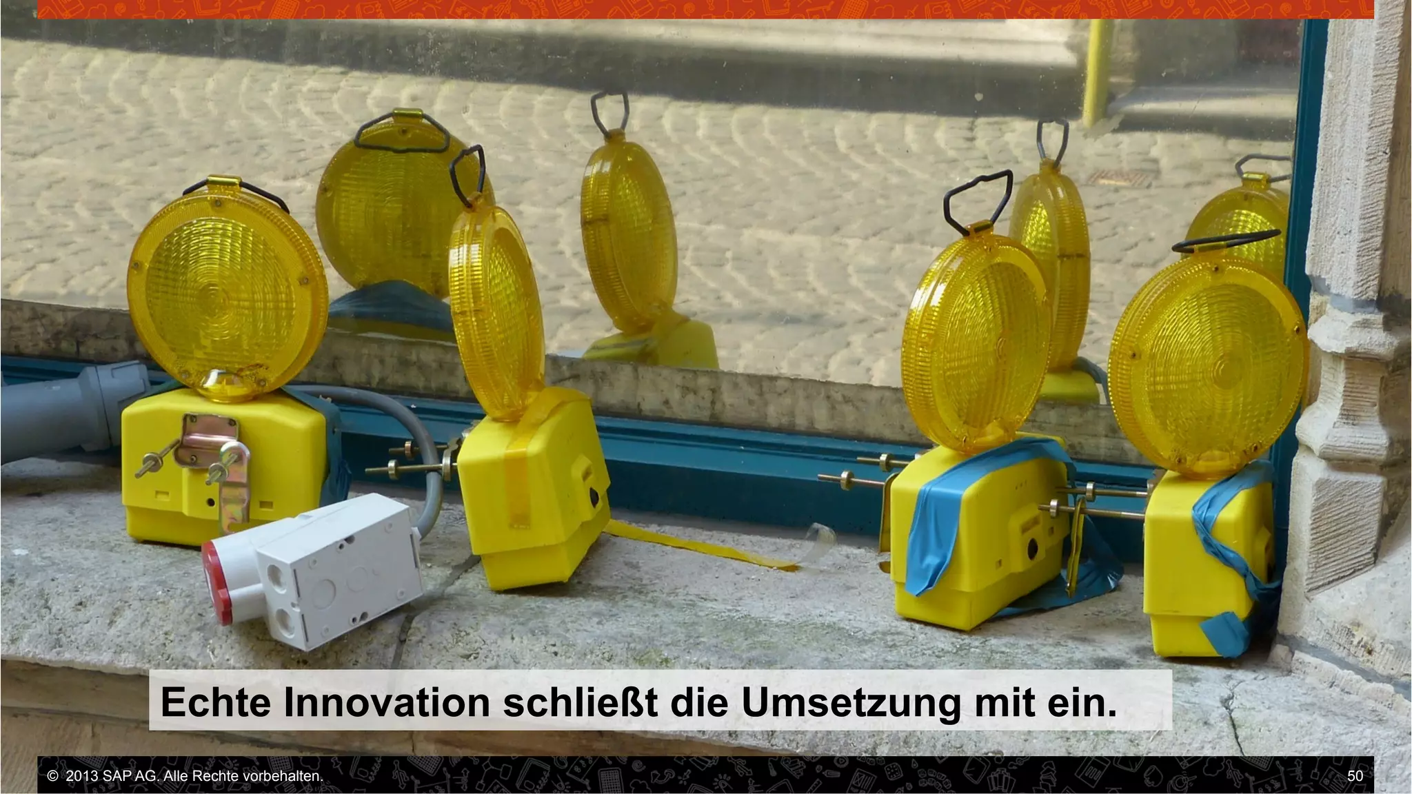 Echte Innovation schließt die Umsetzung mit ein.
©  2013 SAP AG. Alle Rechte vorbehalten..
vorbehalten.

50

 