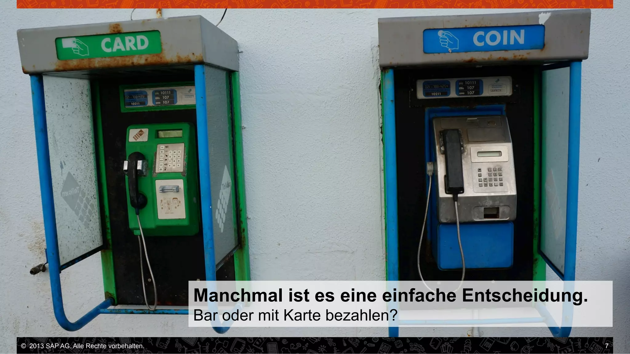 Manchmal ist es eine einfache Entscheidung.
Bar oder mit Karte bezahlen?
©  2013 SAP AG. Alle Rechte vorbehalten..
vorbehalten.

7

 