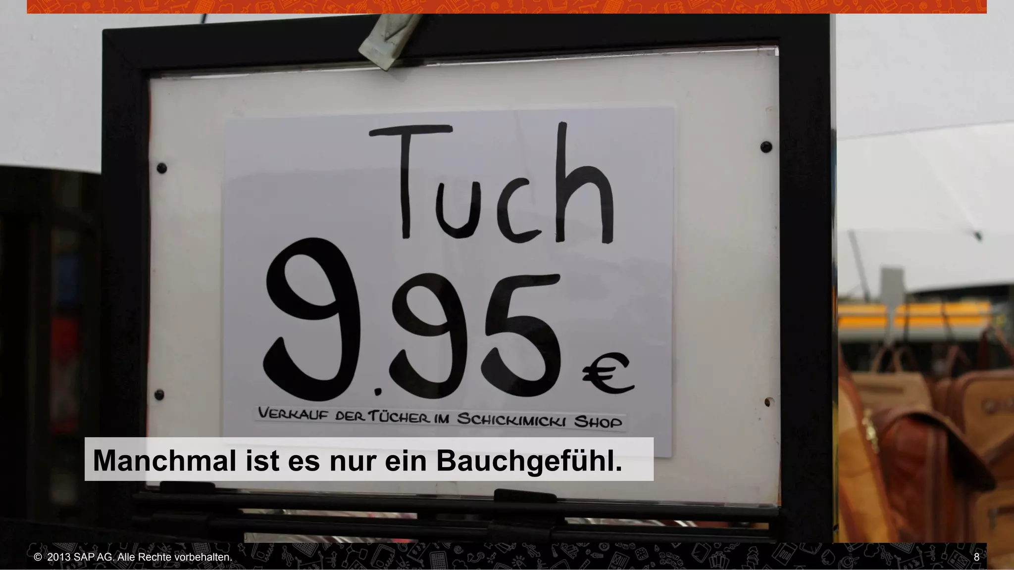 Manchmal ist es nur ein Bauchgefühl.

©  2013 SAP AG. Alle Rechte vorbehalten..
vorbehalten.

8

 