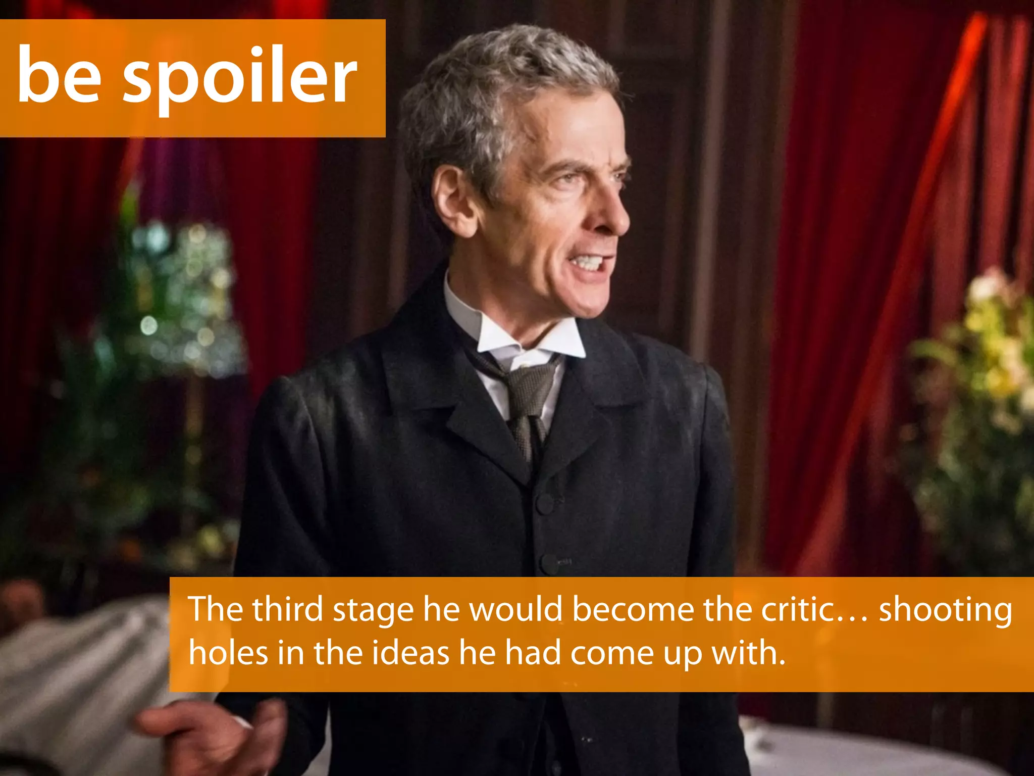 be spoiler 
The third stage he would become the critic… shooting 
holes in the ideas he had come up with. 
 