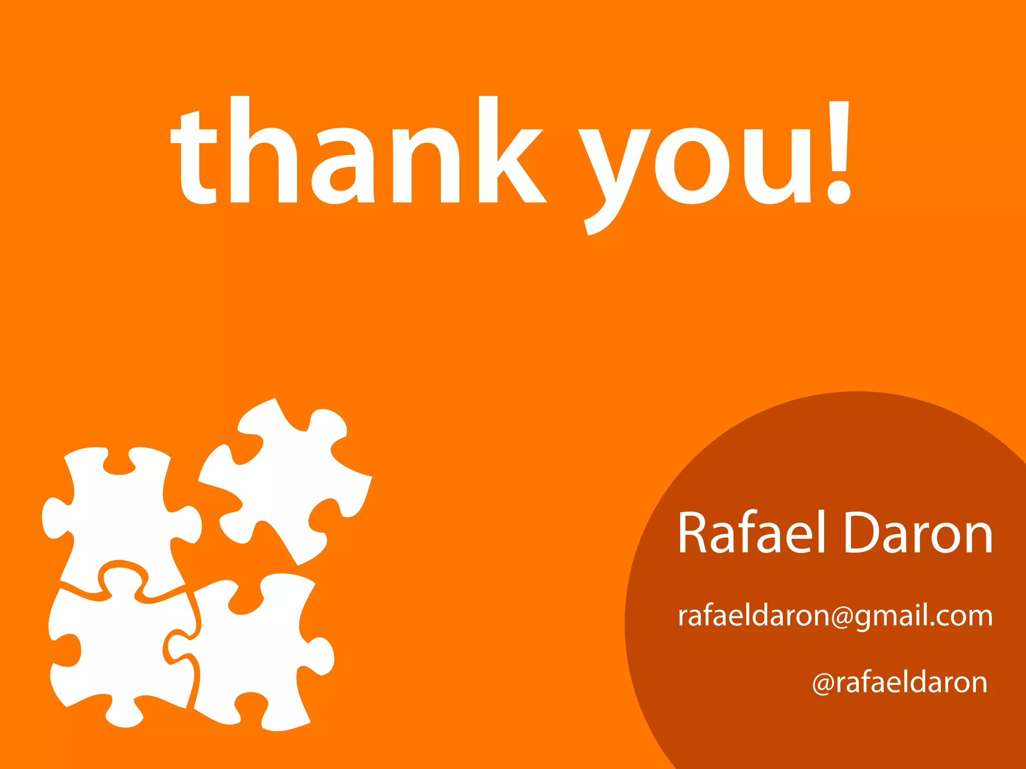 thank you! 
Rafael Daron 
rafaeldaron@gmail.com 
@rafaeldaron 
